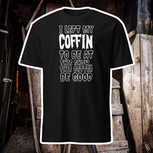 I Left My Coffin To Be At This Show T-Shirt